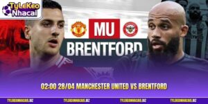 02:00 28/04 Manchester United Vs Brentford - Nhận Định Chuẩn