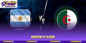 Argentina vs Algeria - Đại Chiến Đẳng Cấp Tại Bảng J Tử Thần
