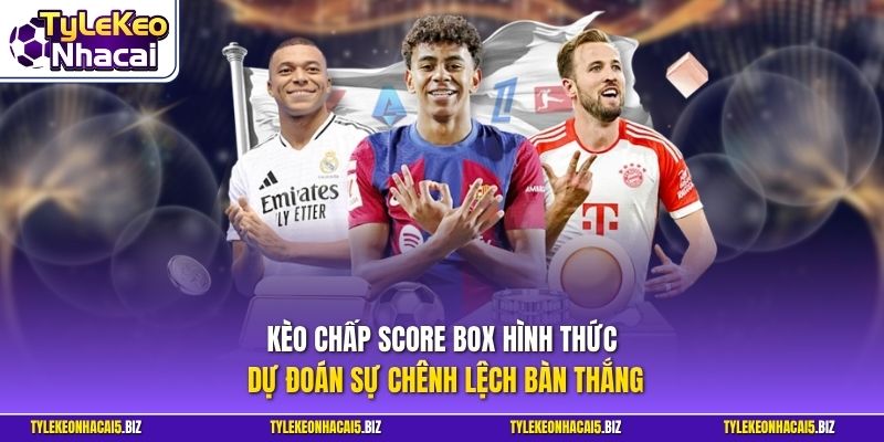 Kèo chấp Score Box hình thức dự đoán sự chênh lệch bàn  thắng