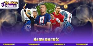 Kèo Giao Bóng Trước - Bí Quyết Ăn Tiền Ngay Phút Đầu Tiên