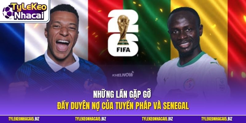 Những lần gặp gỡ đầy duyên nợ của tuyển Pháp và Senegal 